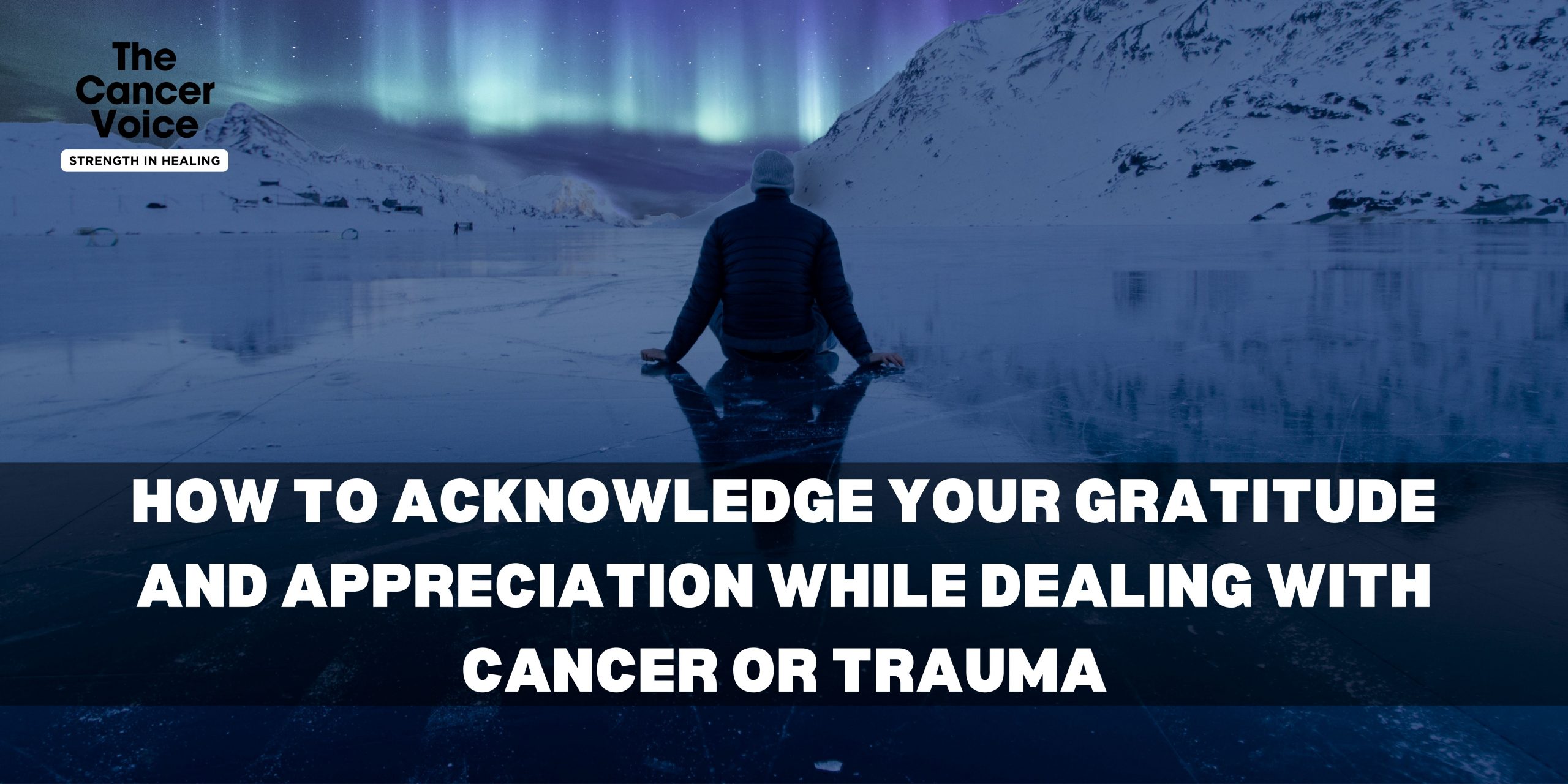 How to Acknowledge Your Gratitude and Appreciation While Dealing with Cancer or Trauma