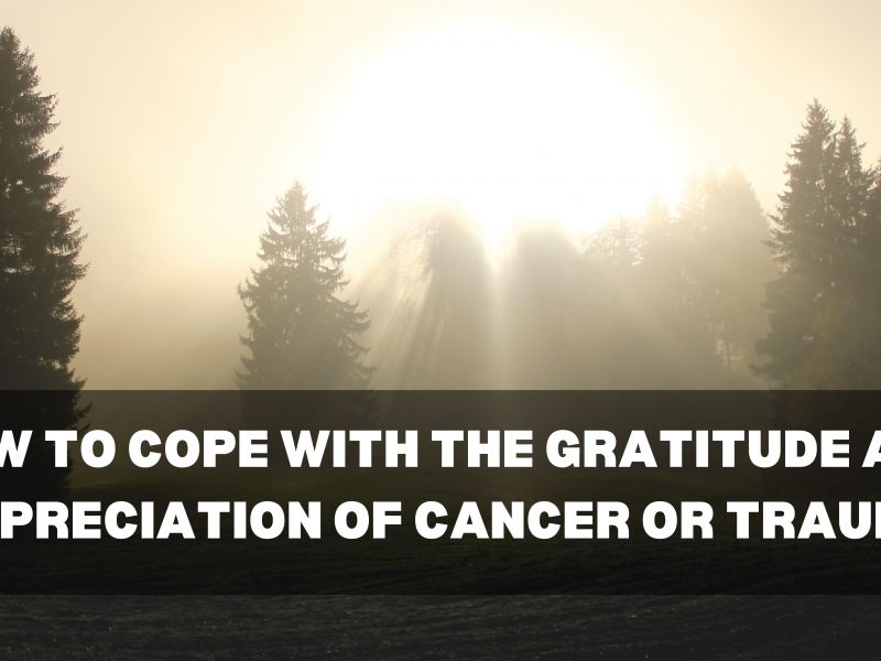 How to Cope with the Gratitude and Appreciation of Cancer or Trauma